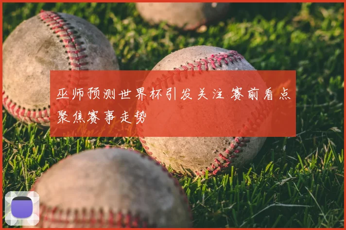巫师预测世界杯引发关注 赛前看点聚焦赛事走势