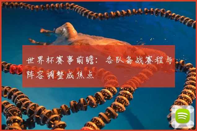 世界杯赛事前瞻:各队备战赛程与阵容调整成焦点