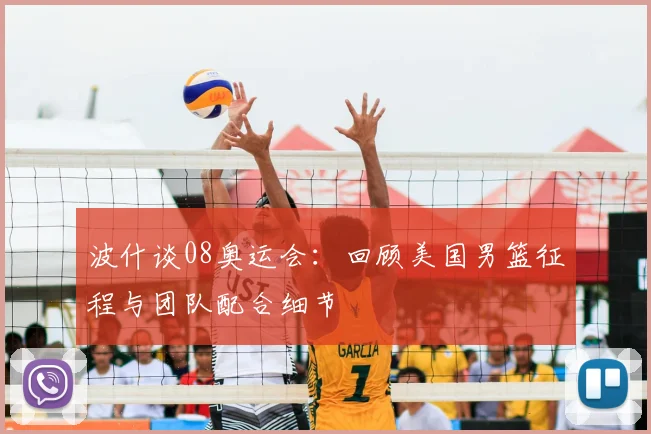 波什谈08奥运会：回顾美国男篮征程与团队配合细节