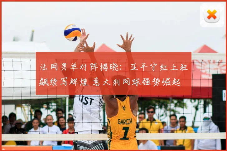 法网男单对阵揭晓：亚平宁红土狂飙续写辉煌 意大利网球强势崛起